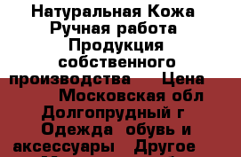 Натуральная Кожа. Ручная работа. Продукция собственного производства.  › Цена ­ 3 900 - Московская обл., Долгопрудный г. Одежда, обувь и аксессуары » Другое   . Московская обл.,Долгопрудный г.